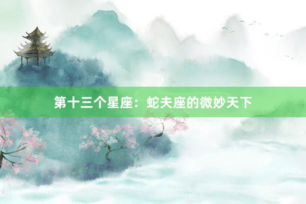 第十三个星座：蛇夫座的微妙天下