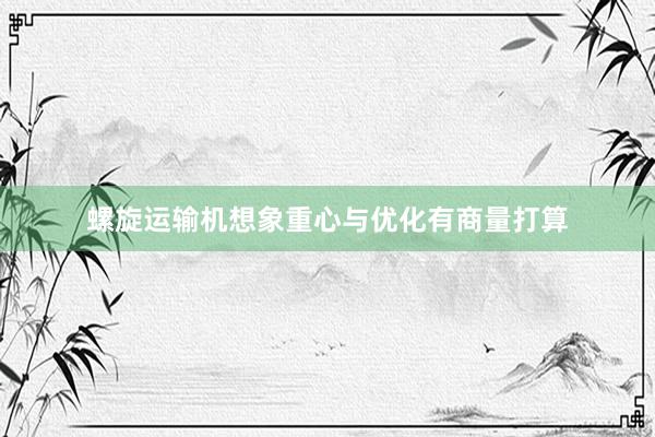 螺旋运输机想象重心与优化有商量打算