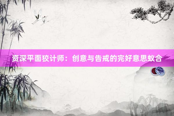 资深平面狡计师：创意与告戒的完好意思蚁合