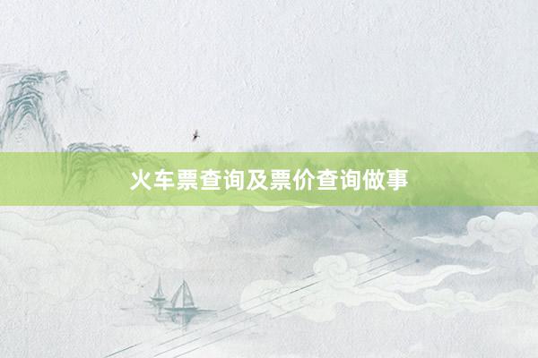 火车票查询及票价查询做事