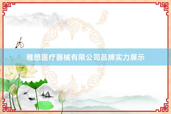 雅想医疗器械有限公司品牌实力展示