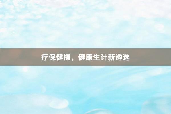 疗保健操，健康生计新遴选