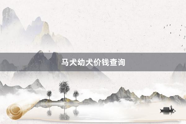 马犬幼犬价钱查询