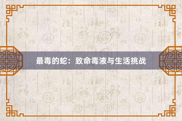 最毒的蛇：致命毒液与生活挑战