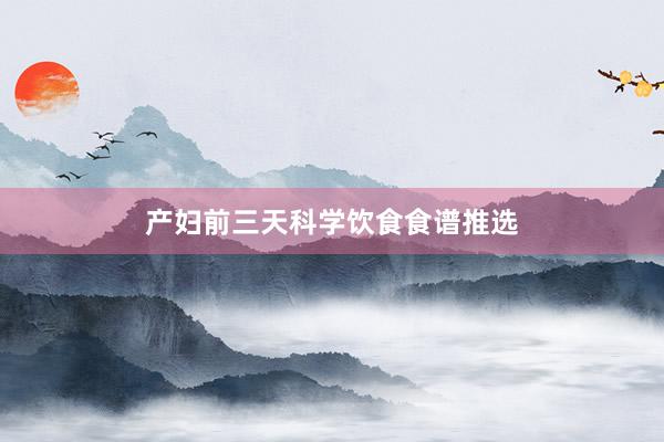 产妇前三天科学饮食食谱推选